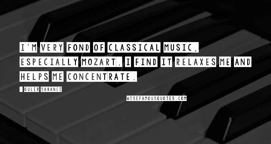 Guler Sabanci Quotes: I'm very fond of classical music, especially Mozart. I find it relaxes me and helps me concentrate.