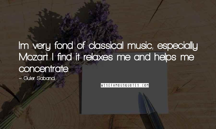 Guler Sabanci Quotes: I'm very fond of classical music, especially Mozart. I find it relaxes me and helps me concentrate.