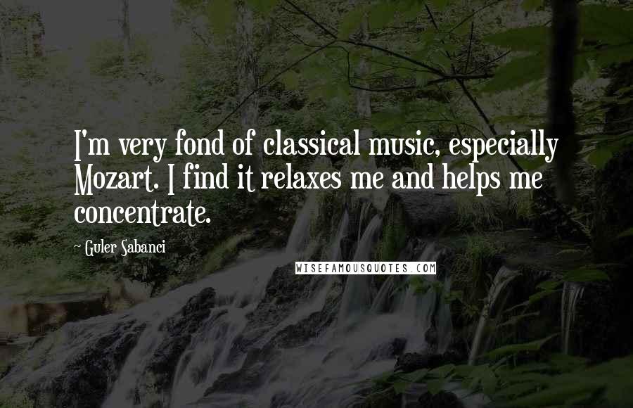 Guler Sabanci Quotes: I'm very fond of classical music, especially Mozart. I find it relaxes me and helps me concentrate.