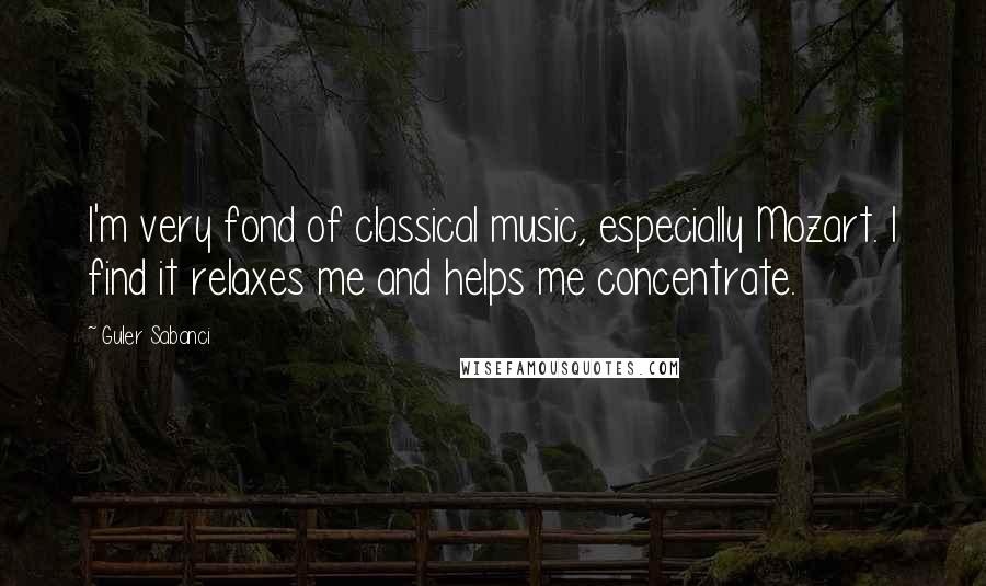 Guler Sabanci Quotes: I'm very fond of classical music, especially Mozart. I find it relaxes me and helps me concentrate.