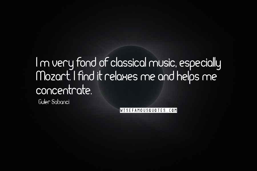 Guler Sabanci Quotes: I'm very fond of classical music, especially Mozart. I find it relaxes me and helps me concentrate.