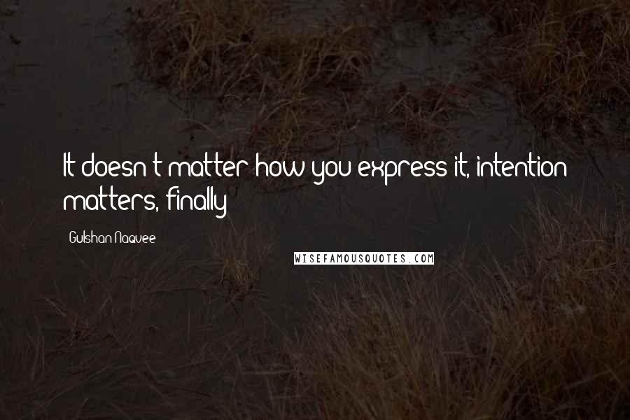 Gulshan Naqvee Quotes: It doesn't matter how you express it, intention matters, finally!