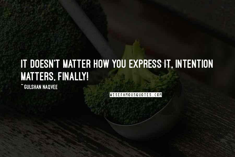 Gulshan Naqvee Quotes: It doesn't matter how you express it, intention matters, finally!