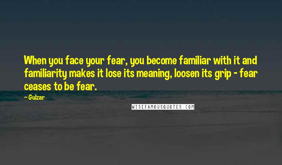 Gulzar Quotes: When you face your fear, you become familiar with it and familiarity makes it lose its meaning, loosen its grip - fear ceases to be fear.