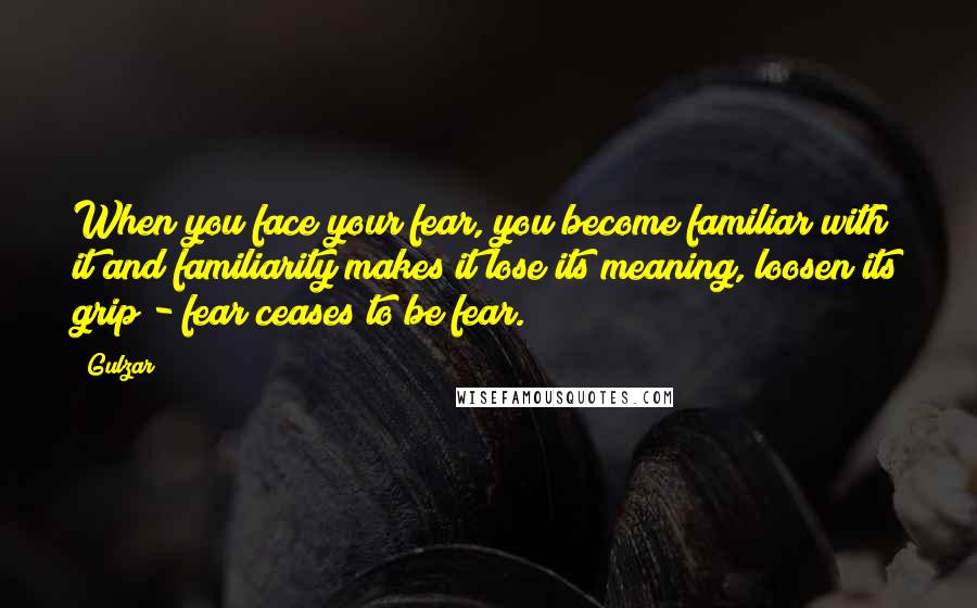 Gulzar Quotes: When you face your fear, you become familiar with it and familiarity makes it lose its meaning, loosen its grip - fear ceases to be fear.
