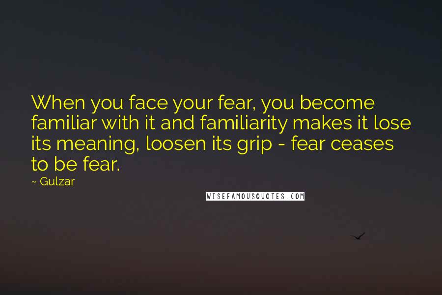 Gulzar Quotes: When you face your fear, you become familiar with it and familiarity makes it lose its meaning, loosen its grip - fear ceases to be fear.