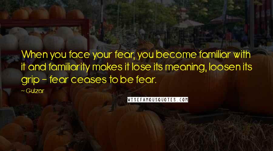 Gulzar Quotes: When you face your fear, you become familiar with it and familiarity makes it lose its meaning, loosen its grip - fear ceases to be fear.