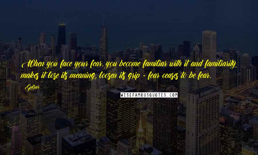 Gulzar Quotes: When you face your fear, you become familiar with it and familiarity makes it lose its meaning, loosen its grip - fear ceases to be fear.