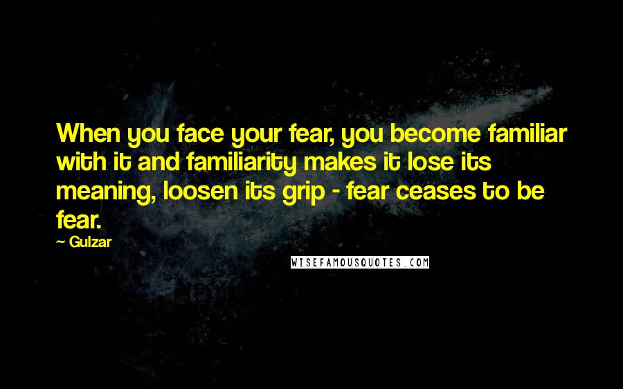 Gulzar Quotes: When you face your fear, you become familiar with it and familiarity makes it lose its meaning, loosen its grip - fear ceases to be fear.