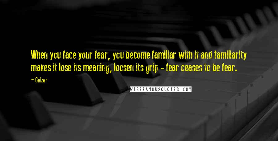 Gulzar Quotes: When you face your fear, you become familiar with it and familiarity makes it lose its meaning, loosen its grip - fear ceases to be fear.