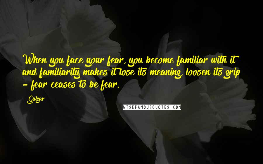 Gulzar Quotes: When you face your fear, you become familiar with it and familiarity makes it lose its meaning, loosen its grip - fear ceases to be fear.