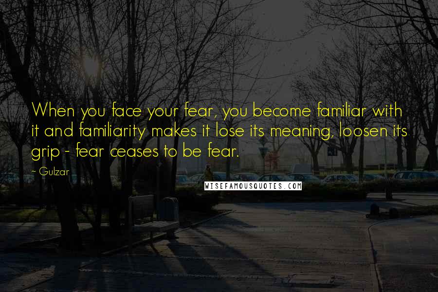 Gulzar Quotes: When you face your fear, you become familiar with it and familiarity makes it lose its meaning, loosen its grip - fear ceases to be fear.