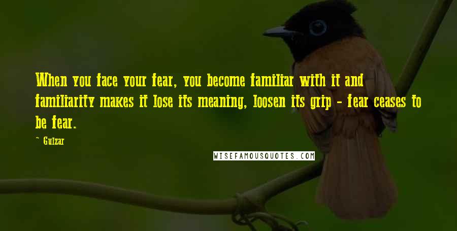 Gulzar Quotes: When you face your fear, you become familiar with it and familiarity makes it lose its meaning, loosen its grip - fear ceases to be fear.