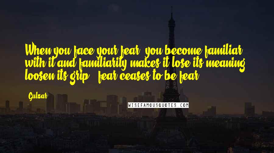 Gulzar Quotes: When you face your fear, you become familiar with it and familiarity makes it lose its meaning, loosen its grip - fear ceases to be fear.