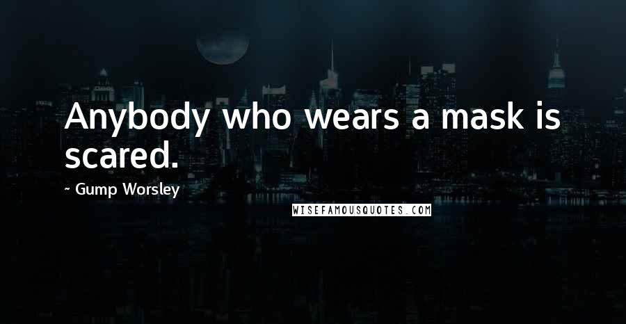 Gump Worsley Quotes: Anybody who wears a mask is scared.
