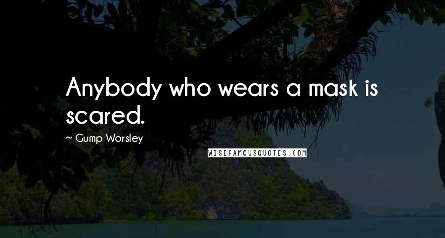 Gump Worsley Quotes: Anybody who wears a mask is scared.