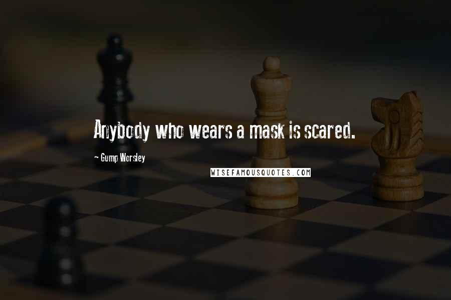 Gump Worsley Quotes: Anybody who wears a mask is scared.
