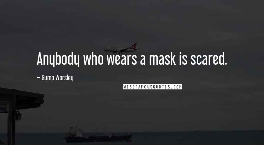 Gump Worsley Quotes: Anybody who wears a mask is scared.