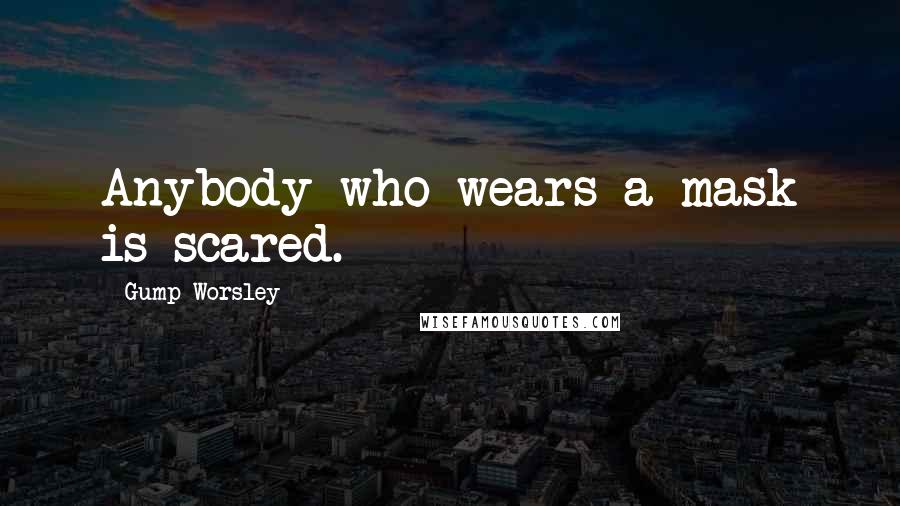 Gump Worsley Quotes: Anybody who wears a mask is scared.