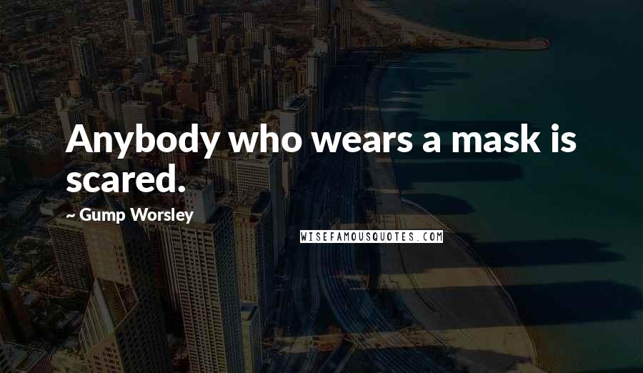 Gump Worsley Quotes: Anybody who wears a mask is scared.