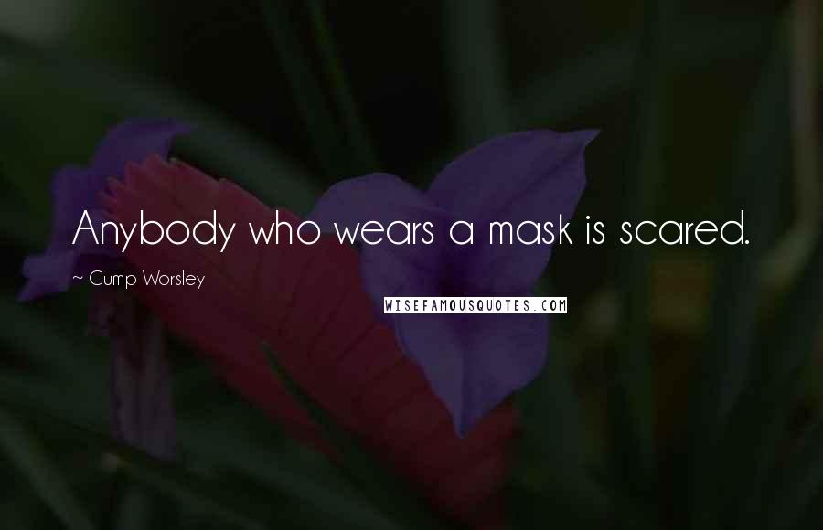 Gump Worsley Quotes: Anybody who wears a mask is scared.