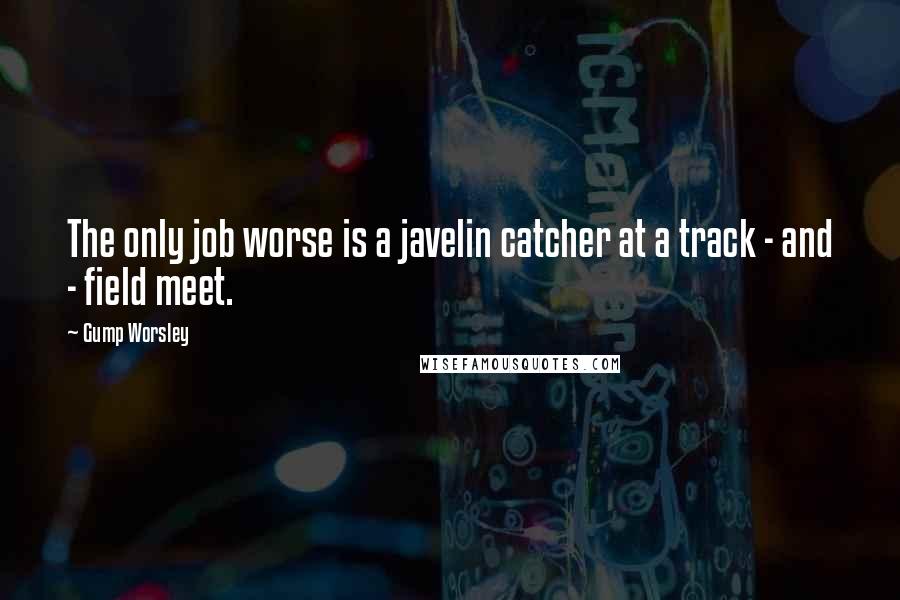 Gump Worsley Quotes: The only job worse is a javelin catcher at a track - and - field meet.