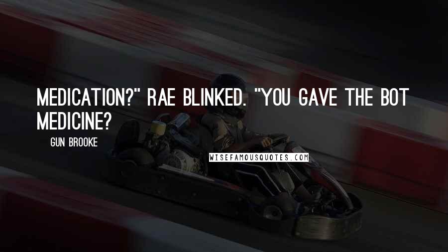 Gun Brooke Quotes: Medication?" Rae blinked. "You gave the bot medicine?