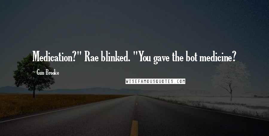 Gun Brooke Quotes: Medication?" Rae blinked. "You gave the bot medicine?