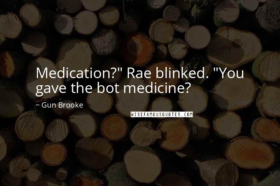 Gun Brooke Quotes: Medication?" Rae blinked. "You gave the bot medicine?