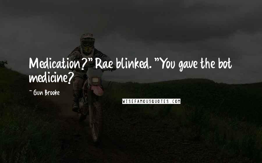 Gun Brooke Quotes: Medication?" Rae blinked. "You gave the bot medicine?