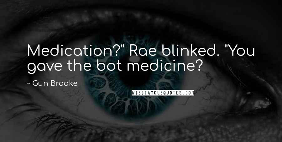 Gun Brooke Quotes: Medication?" Rae blinked. "You gave the bot medicine?
