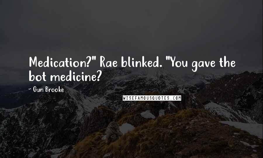 Gun Brooke Quotes: Medication?" Rae blinked. "You gave the bot medicine?