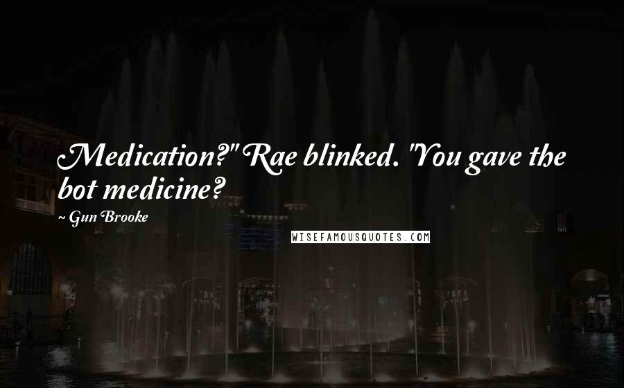 Gun Brooke Quotes: Medication?" Rae blinked. "You gave the bot medicine?