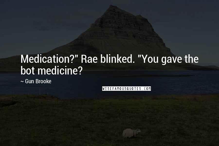 Gun Brooke Quotes: Medication?" Rae blinked. "You gave the bot medicine?