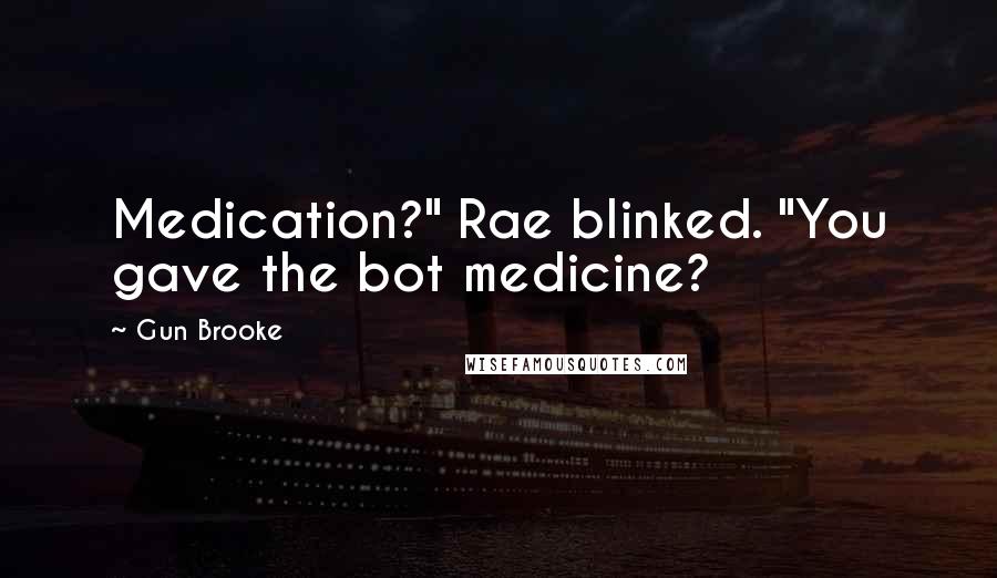 Gun Brooke Quotes: Medication?" Rae blinked. "You gave the bot medicine?