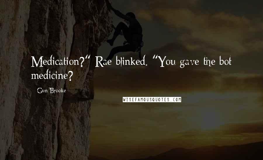 Gun Brooke Quotes: Medication?" Rae blinked. "You gave the bot medicine?