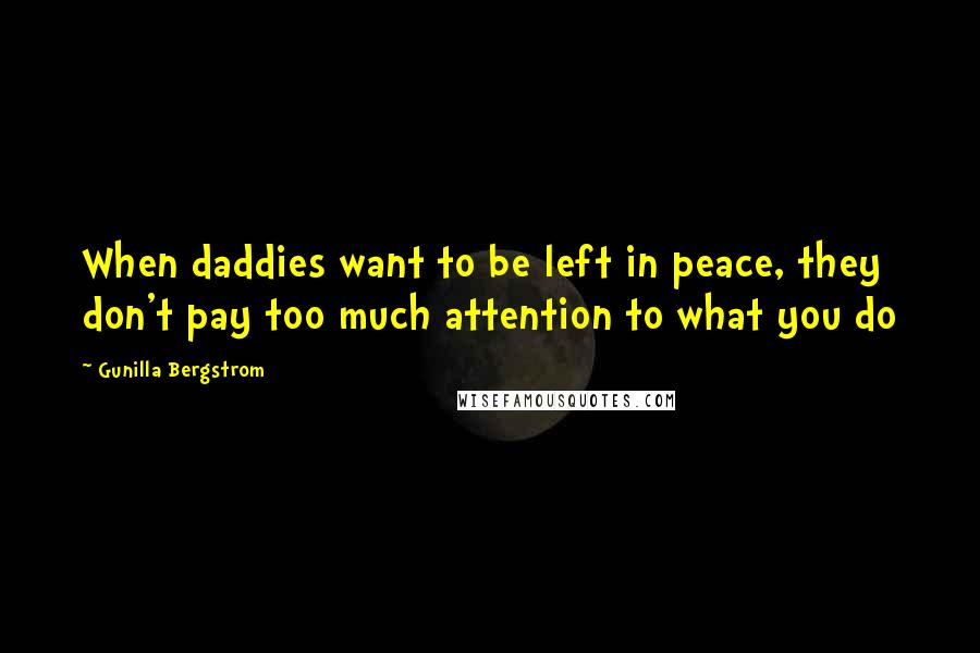 Gunilla Bergstrom Quotes: When daddies want to be left in peace, they don't pay too much attention to what you do