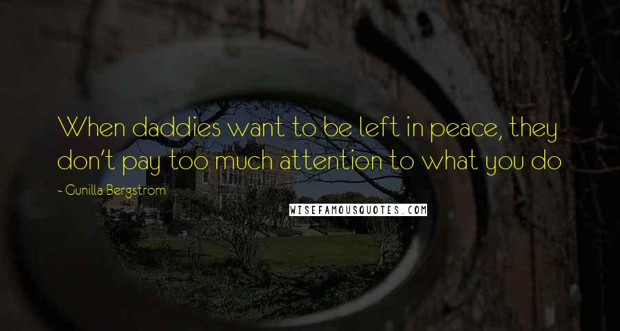 Gunilla Bergstrom Quotes: When daddies want to be left in peace, they don't pay too much attention to what you do