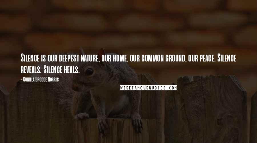 Gunilla Brodde Norris Quotes: Silence is our deepest nature, our home, our common ground, our peace. Silence reveals. Silence heals.