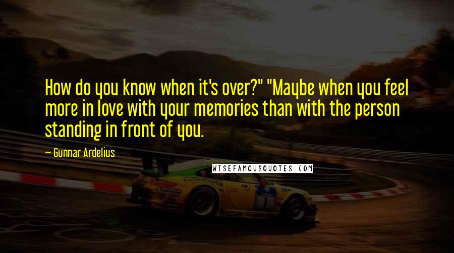 Gunnar Ardelius Quotes: How do you know when it's over?" "Maybe when you feel more in love with your memories than with the person standing in front of you.