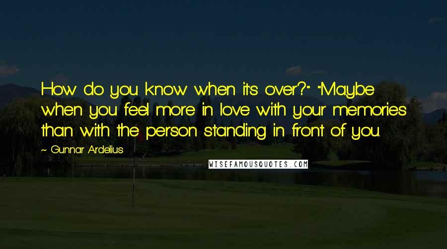 Gunnar Ardelius Quotes: How do you know when it's over?" "Maybe when you feel more in love with your memories than with the person standing in front of you.