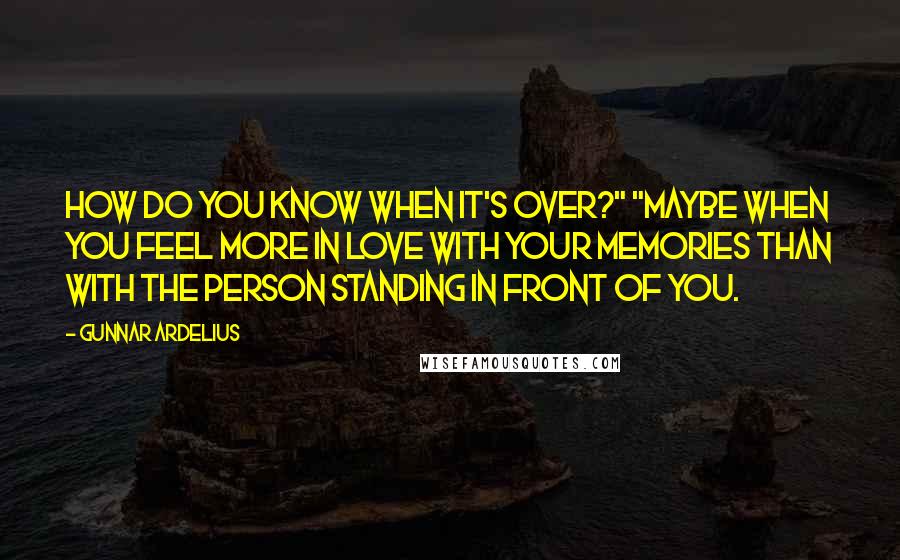 Gunnar Ardelius Quotes: How do you know when it's over?" "Maybe when you feel more in love with your memories than with the person standing in front of you.