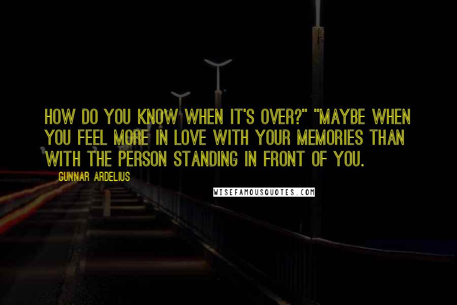 Gunnar Ardelius Quotes: How do you know when it's over?" "Maybe when you feel more in love with your memories than with the person standing in front of you.