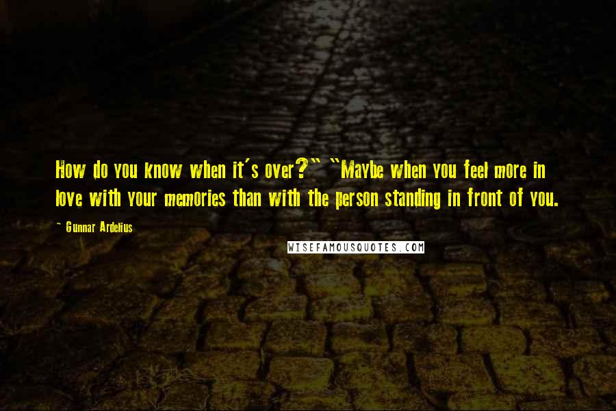 Gunnar Ardelius Quotes: How do you know when it's over?" "Maybe when you feel more in love with your memories than with the person standing in front of you.