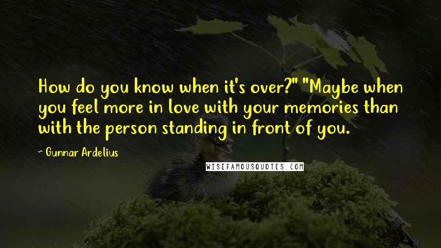 Gunnar Ardelius Quotes: How do you know when it's over?" "Maybe when you feel more in love with your memories than with the person standing in front of you.