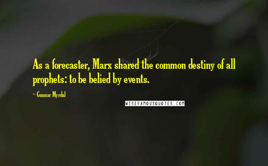 Gunnar Myrdal Quotes: As a forecaster, Marx shared the common destiny of all prophets: to be belied by events.