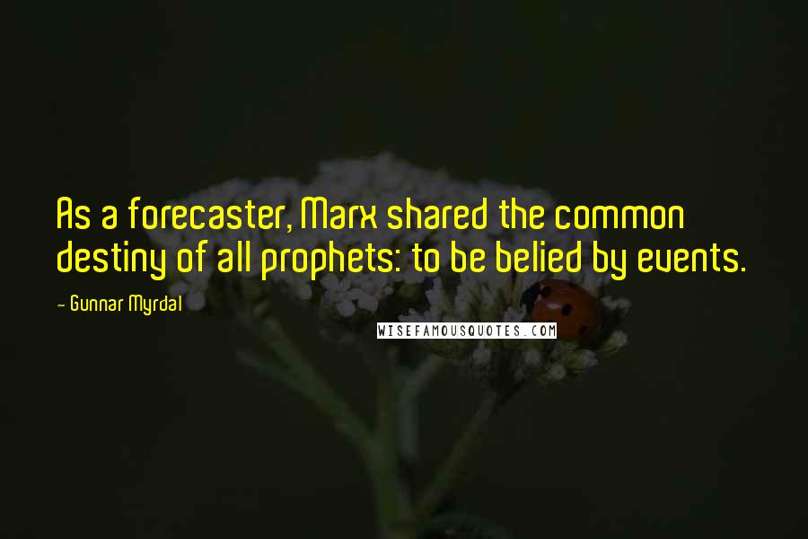 Gunnar Myrdal Quotes: As a forecaster, Marx shared the common destiny of all prophets: to be belied by events.