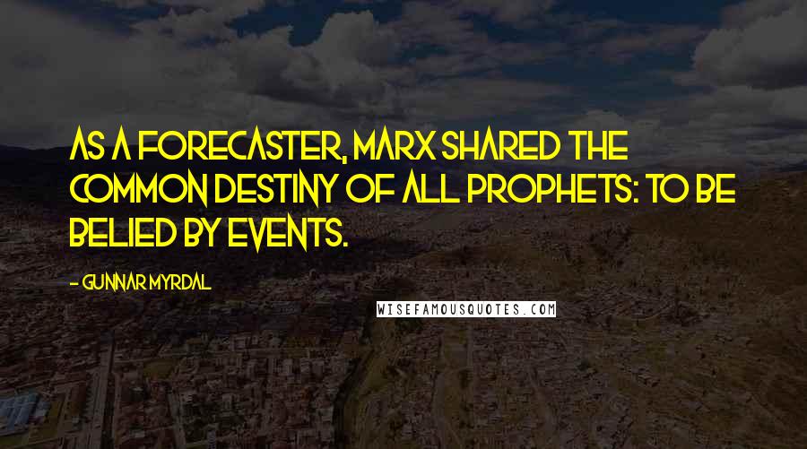 Gunnar Myrdal Quotes: As a forecaster, Marx shared the common destiny of all prophets: to be belied by events.