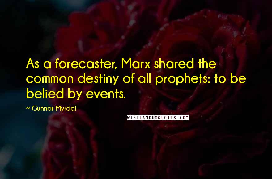 Gunnar Myrdal Quotes: As a forecaster, Marx shared the common destiny of all prophets: to be belied by events.