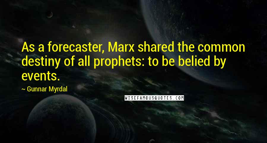 Gunnar Myrdal Quotes: As a forecaster, Marx shared the common destiny of all prophets: to be belied by events.